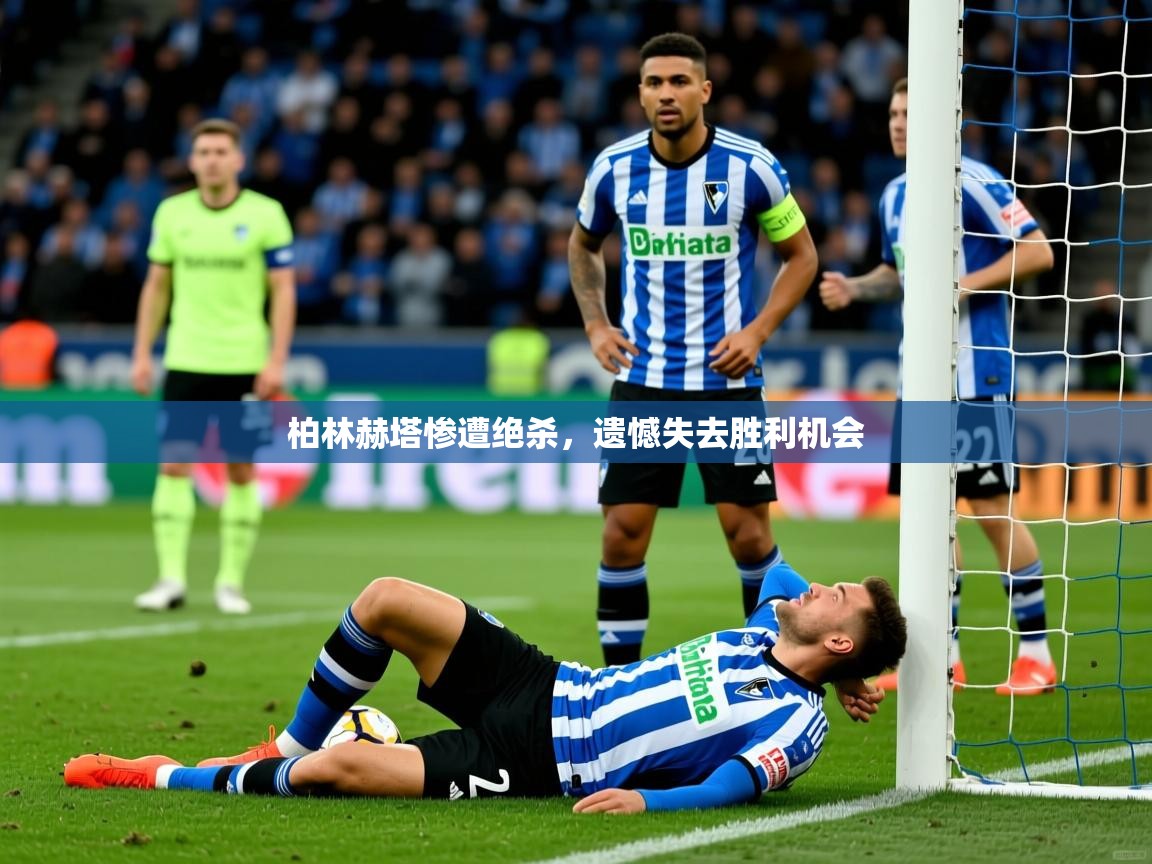 2025完美体育官网app下载柏林赫塔惨遭绝杀,遗憾失去胜利机会 第2张
