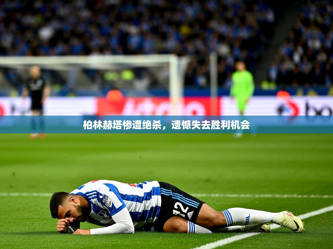 2025完美体育官网app下载柏林赫塔惨遭绝杀,遗憾失去胜利机会 第3张