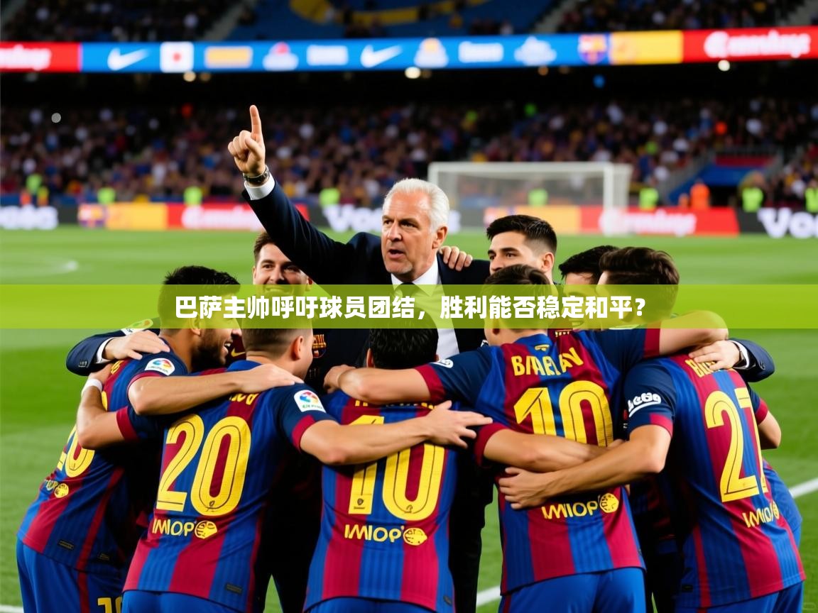2025完美体育官网app下载巴萨主帅呼吁球员团结，胜利能否稳定和平？