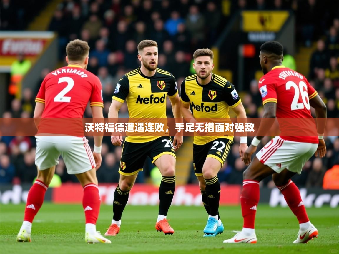 2025完美体育官网沃特福德遭遇连败，手足无措面对强敌