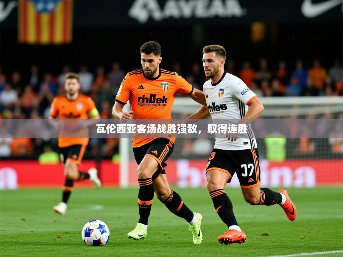 2025完美体育官方入口瓦伦西亚客场战胜强敌,取得连胜  第2张