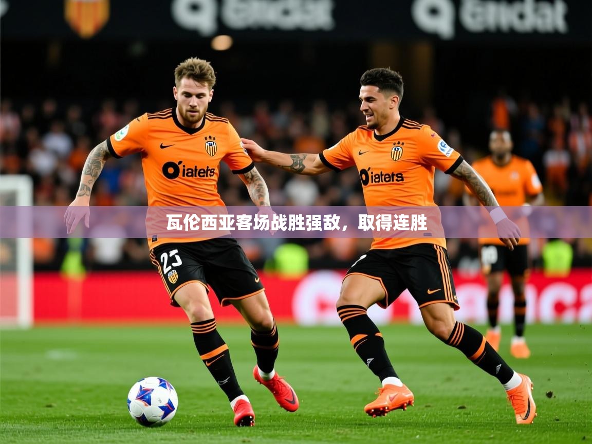 2025完美体育官方入口瓦伦西亚客场战胜强敌,取得连胜  第3张