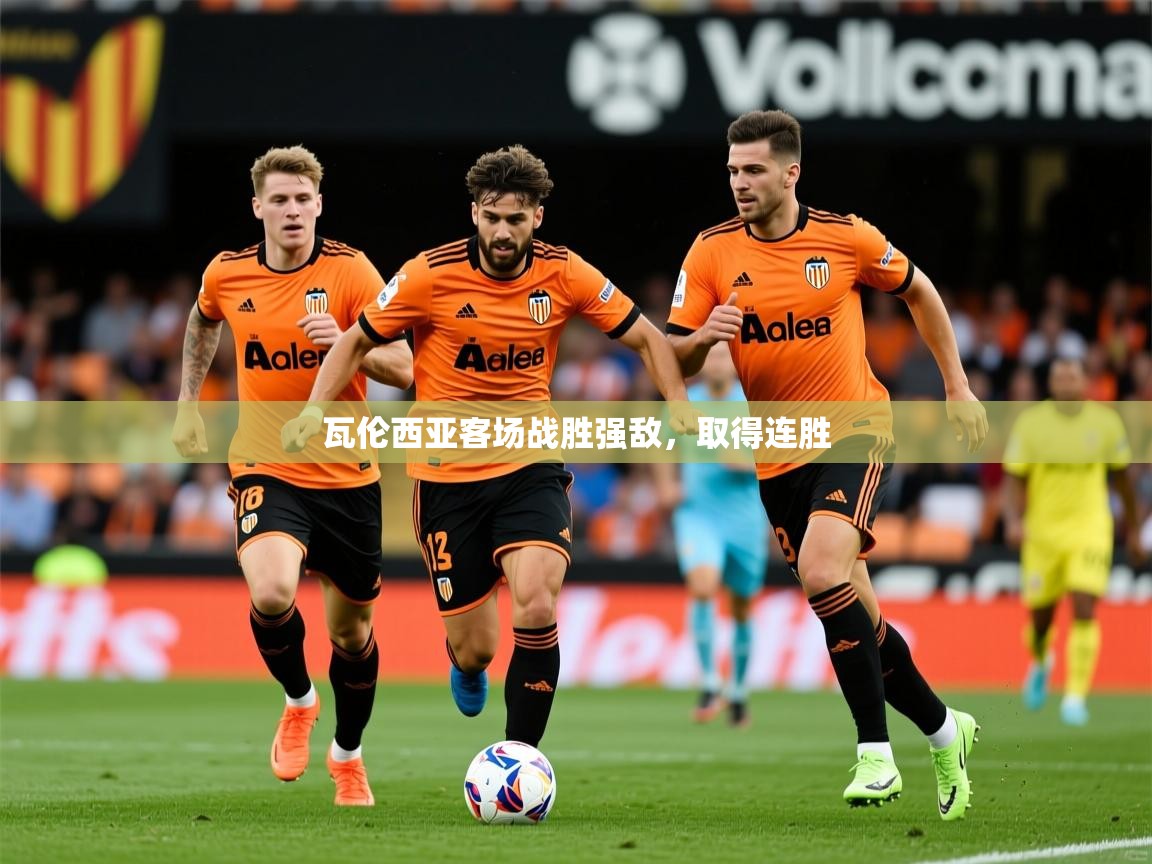 2025完美体育官方入口瓦伦西亚客场战胜强敌,取得连胜  第4张