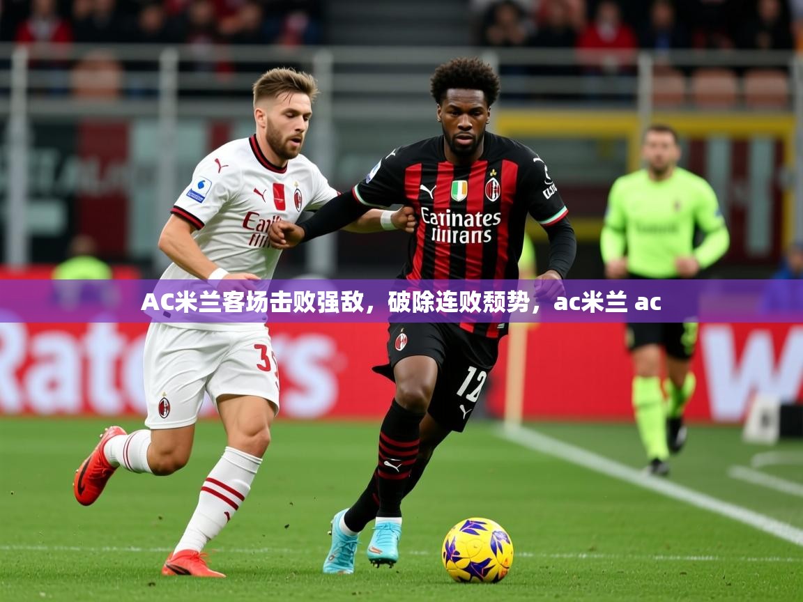 2025完美体育入口AC米兰客场击败强敌,破除连败颓势,ac米兰 ac 第3张