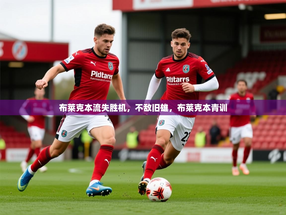 2025完美体育网址布莱克本流失胜机，不敌旧雄，布莱克本青训  第4张