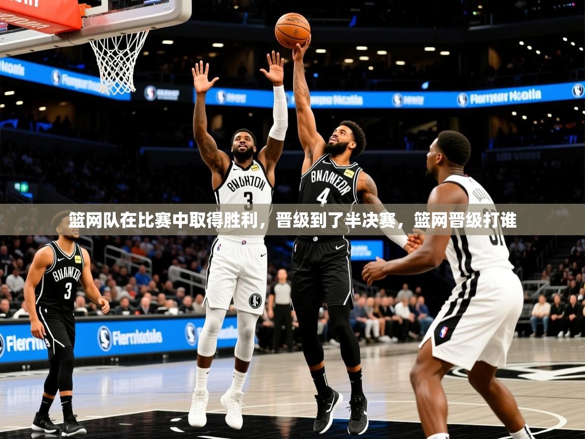 2025完美体育官方体育平台篮网队在比赛中取得胜利，晋级到了半决赛，篮网晋级打谁  第3张