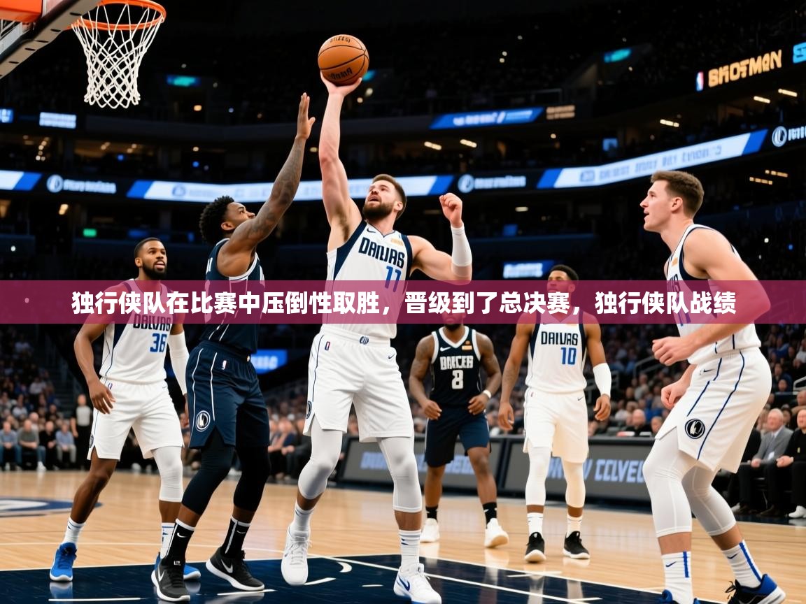 2025完美体育下载独行侠队在比赛中压倒性取胜，晋级到了总决赛，独行侠队战绩  第2张