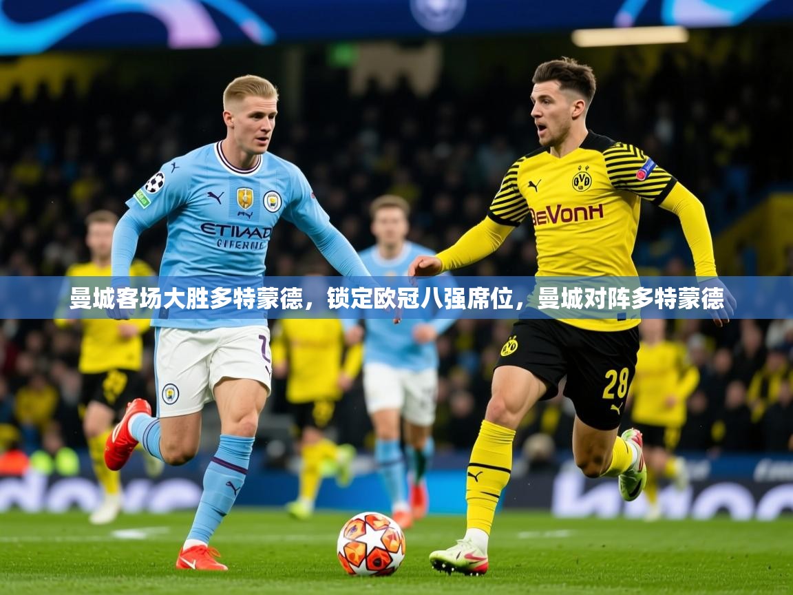 2025完美体育下载曼城客场大胜多特蒙德，锁定欧冠八强席位，曼城对阵多特蒙德  第2张