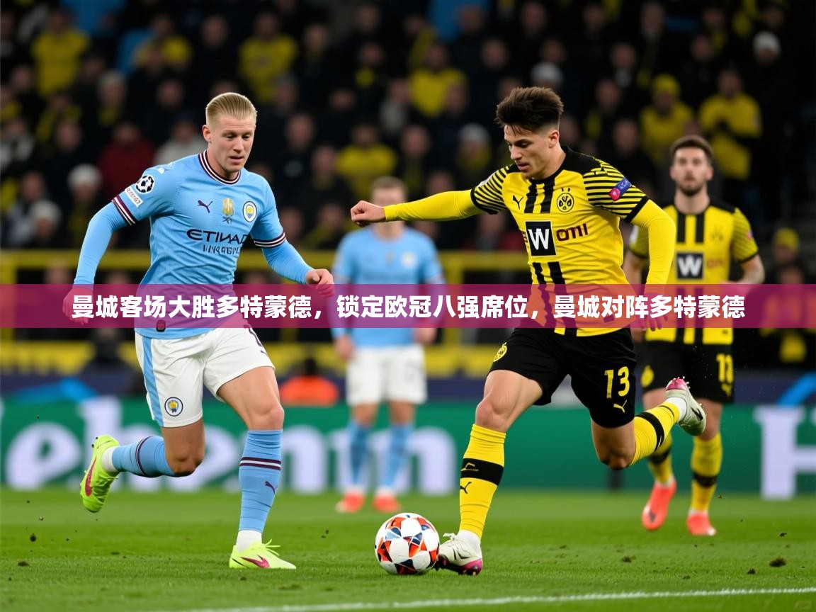 2025完美体育下载曼城客场大胜多特蒙德，锁定欧冠八强席位，曼城对阵多特蒙德  第4张