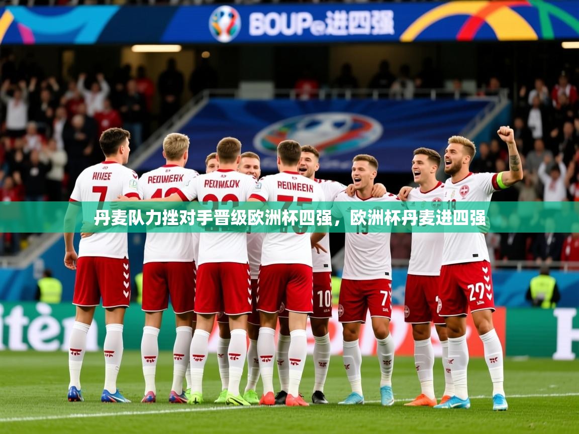 2025完美体育官网丹麦队力挫对手晋级欧洲杯四强，欧洲杯丹麦进四强  第1张