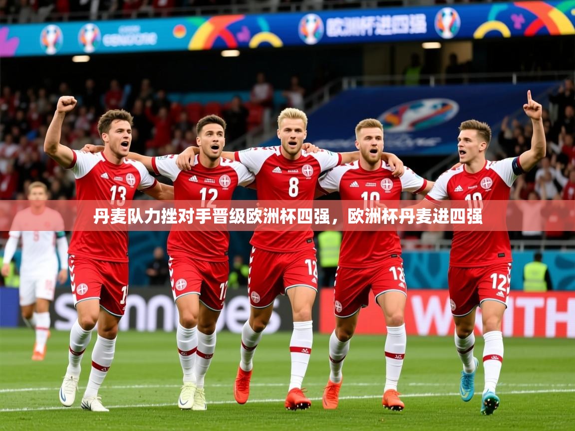 2025完美体育官网丹麦队力挫对手晋级欧洲杯四强，欧洲杯丹麦进四强  第2张