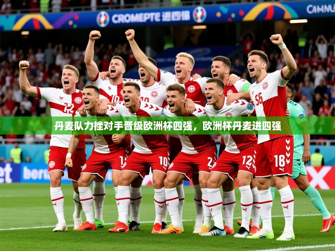 2025完美体育官网丹麦队力挫对手晋级欧洲杯四强，欧洲杯丹麦进四强  第3张