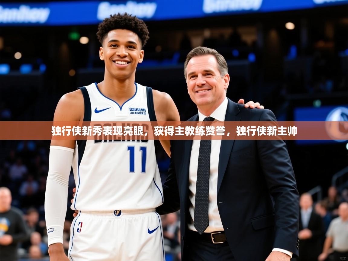 2025完美体育招商独行侠新秀表现亮眼，获得主教练赞誉，独行侠新主帅  第2张