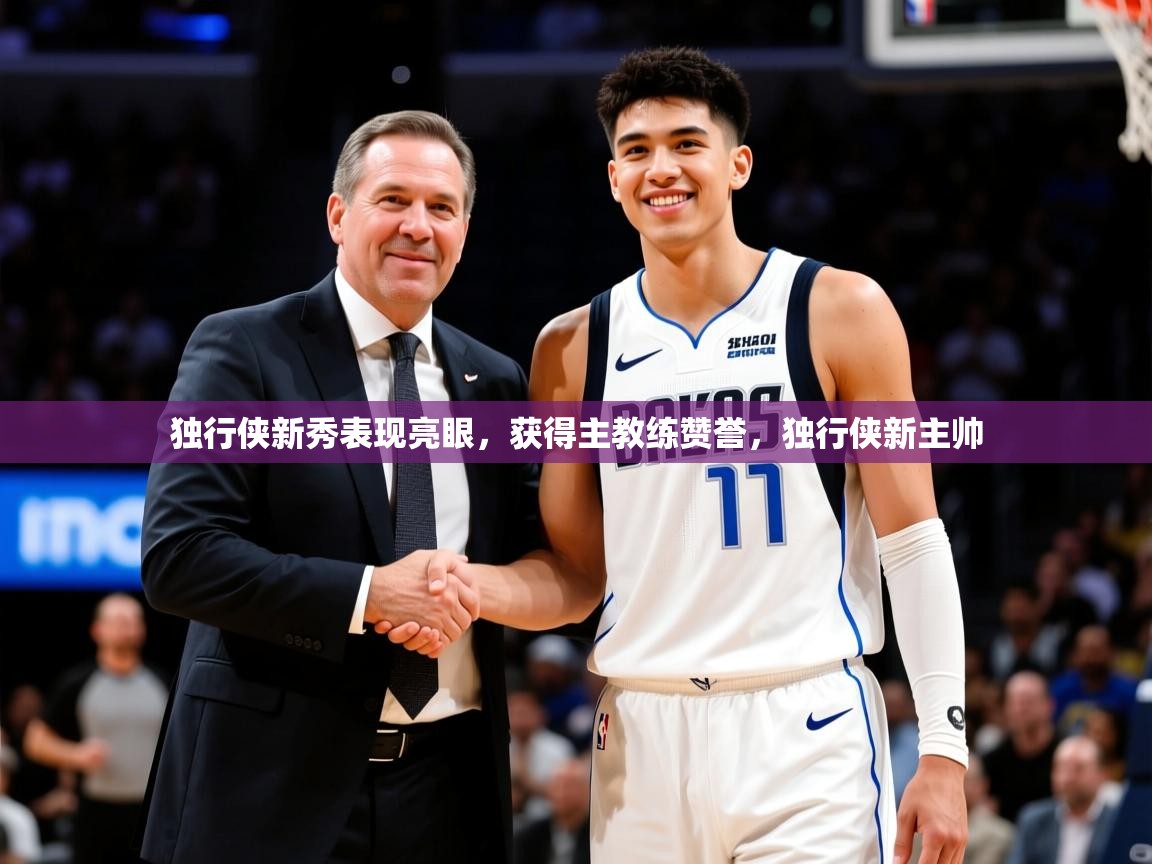 2025完美体育招商独行侠新秀表现亮眼，获得主教练赞誉，独行侠新主帅  第3张
