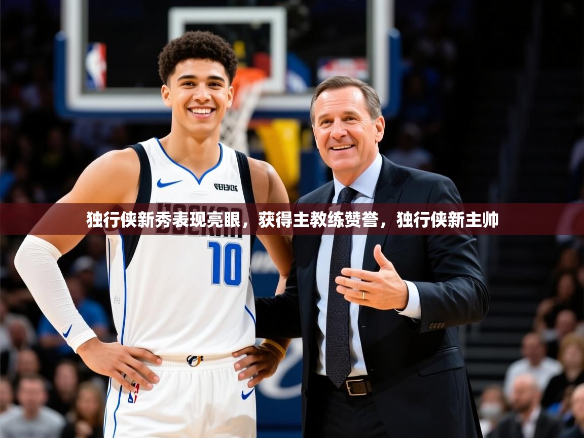 2025完美体育招商独行侠新秀表现亮眼，获得主教练赞誉，独行侠新主帅  第4张