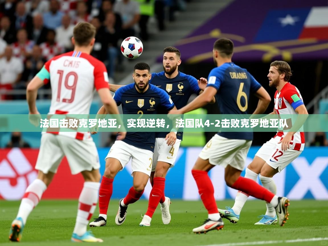 2025完美体育娱乐法国击败克罗地亚,实现逆转,法国队4-2击败克罗地亚队 第2张