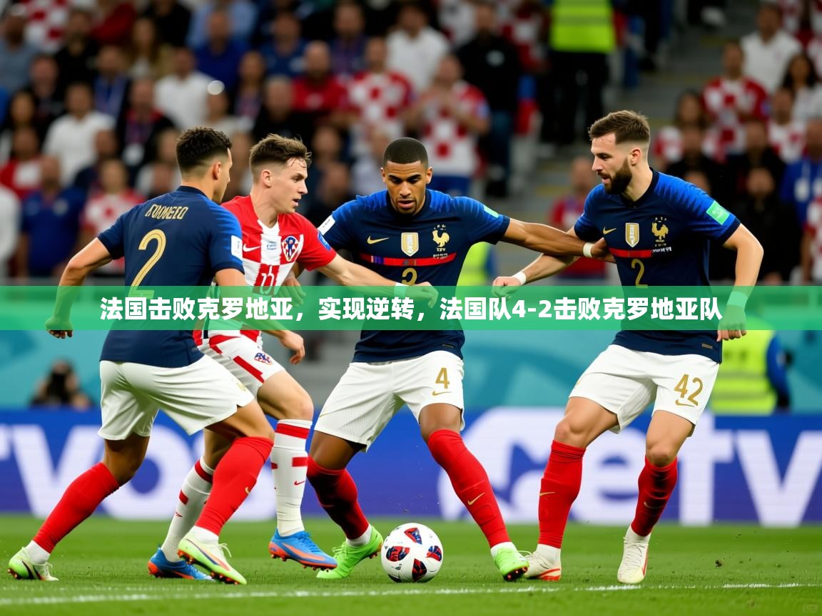 2025完美体育娱乐法国击败克罗地亚,实现逆转,法国队4-2击败克罗地亚队 第3张