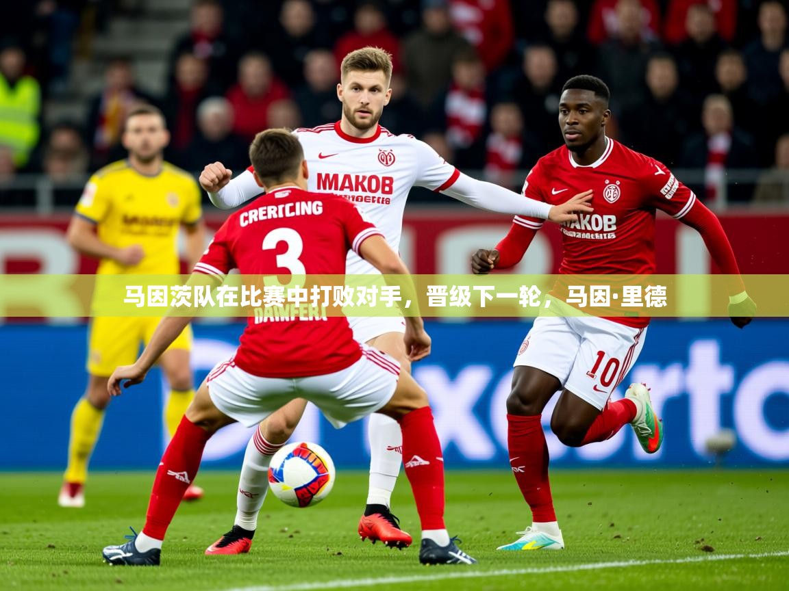 2025完美体育娱乐马因茨队在比赛中打败对手，晋级下一轮，马因·里德