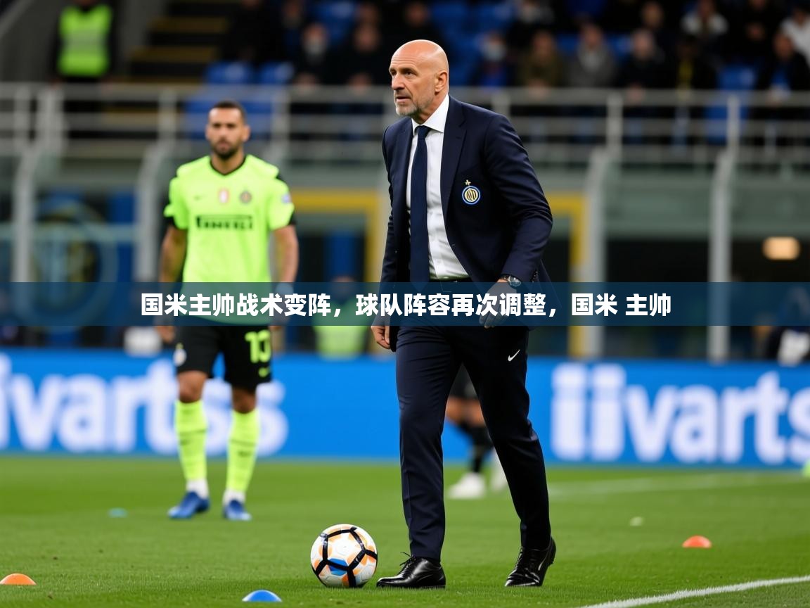 2025完美体育app国米主帅战术变阵，球队阵容再次调整，国米 主帅