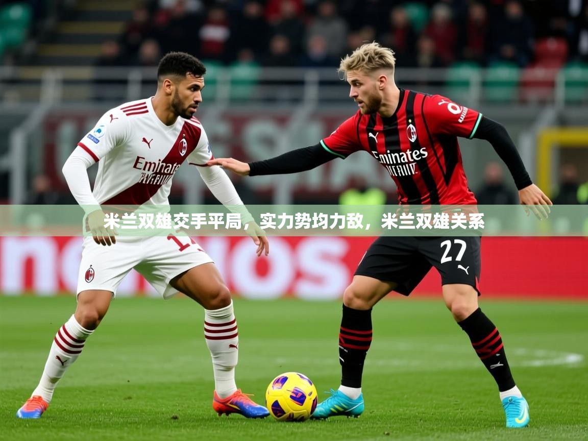 2025完美体育网址米兰双雄交手平局，实力势均力敌，米兰双雄关系  第3张