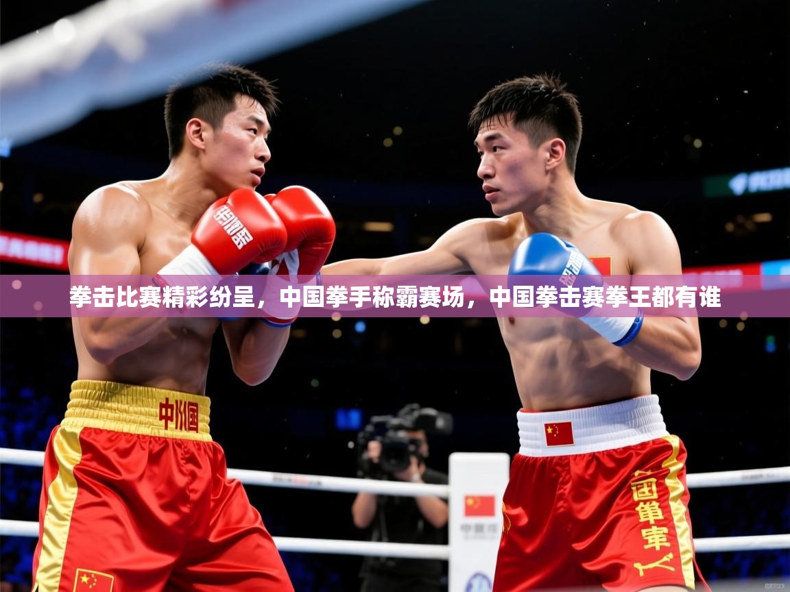 2025完美体育官网登录入口拳击比赛精彩纷呈，中国拳手称霸赛场，中国拳击赛拳王都有谁