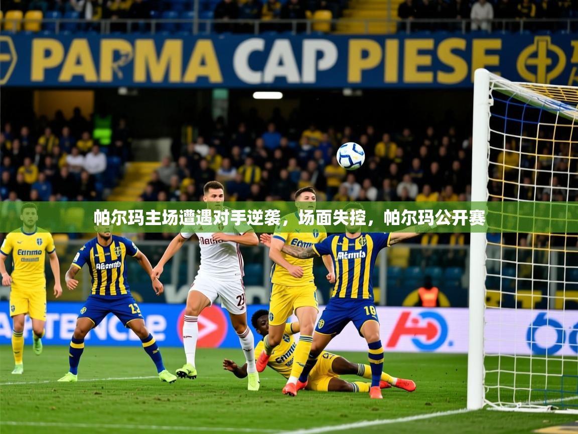 2025完美体育招商帕尔玛主场遭遇对手逆袭，场面失控，帕尔玛公开赛  第2张