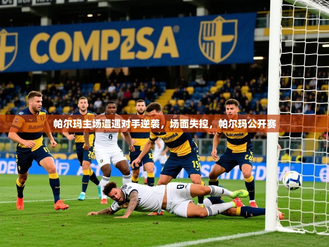 2025完美体育招商帕尔玛主场遭遇对手逆袭，场面失控，帕尔玛公开赛  第3张