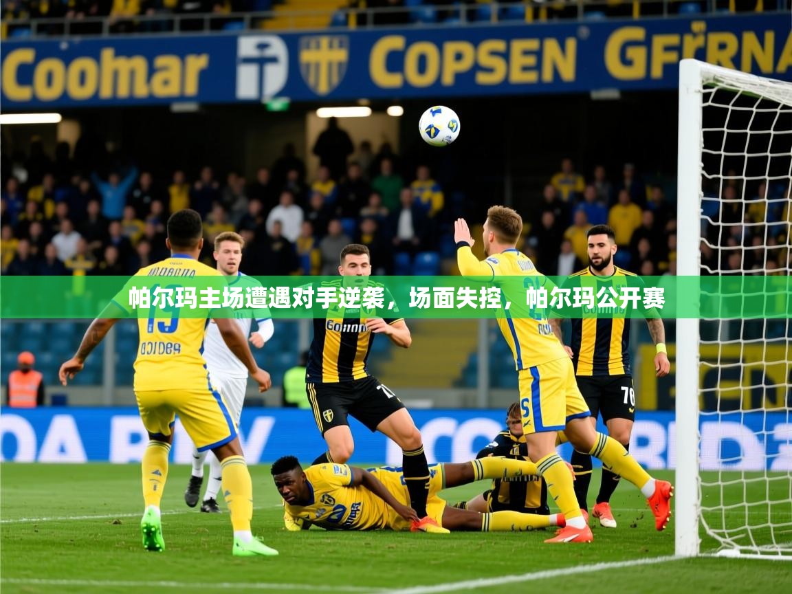 2025完美体育招商帕尔玛主场遭遇对手逆袭，场面失控，帕尔玛公开赛  第4张