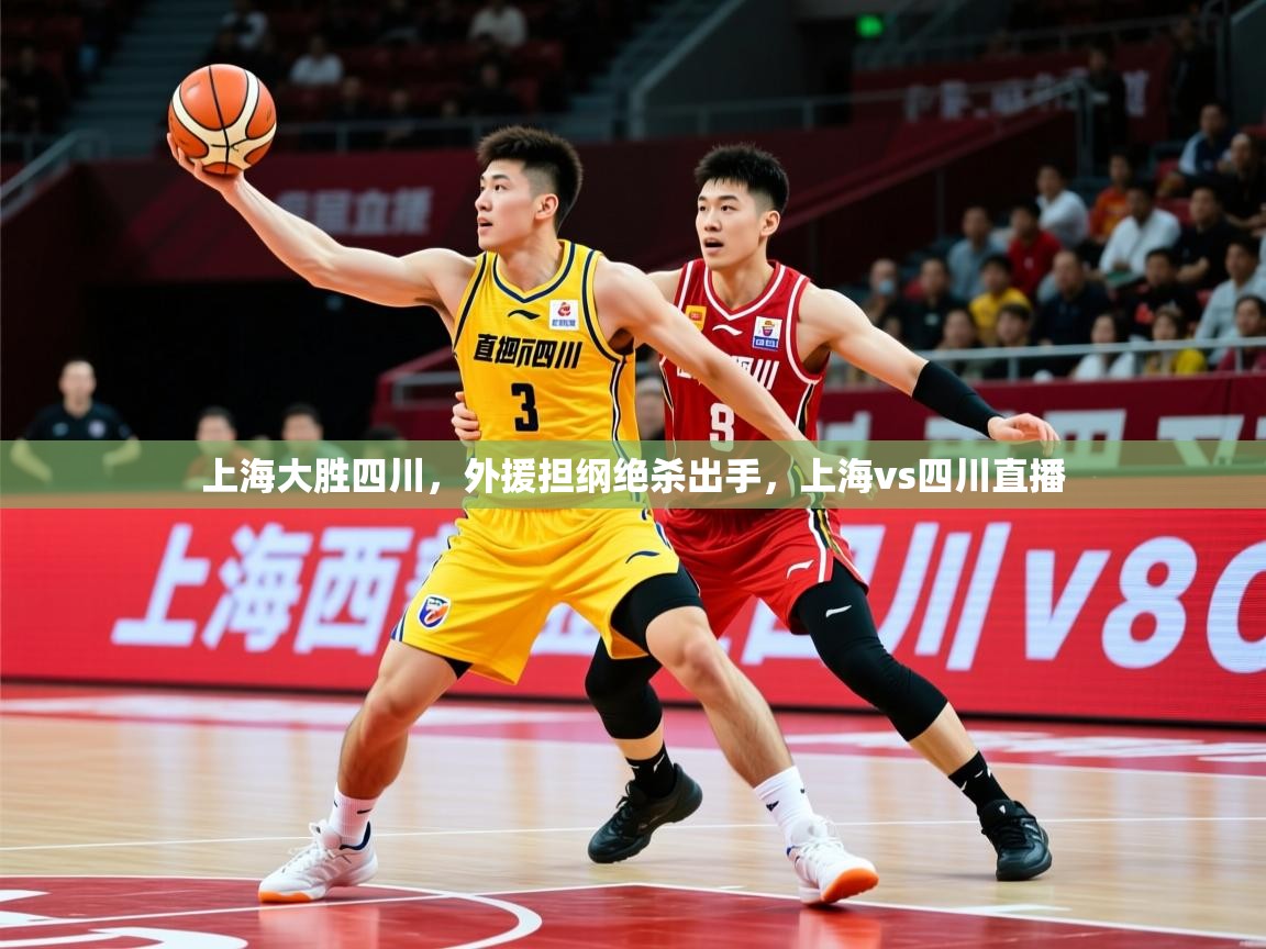 2025完美体育手机网页版上海大胜四川,外援担纲绝杀出手,上海vs四川直播 第4张