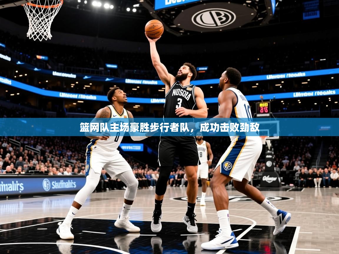 2025完美体育招商篮网队主场豪胜步行者队,成功击败劲敌 第3张