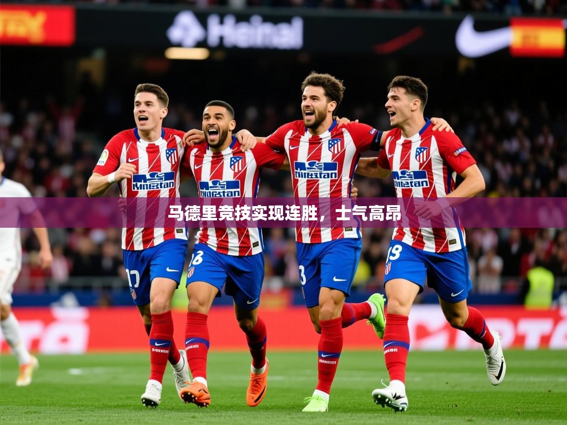 2025完美体育招商马德里竞技实现连胜,士气高昂 第4张