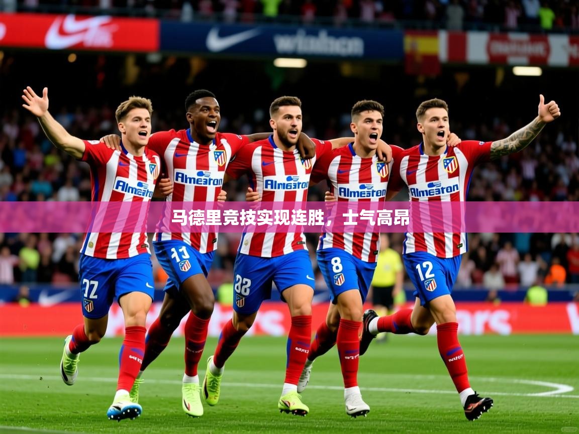 2025完美体育招商马德里竞技实现连胜,士气高昂 第1张