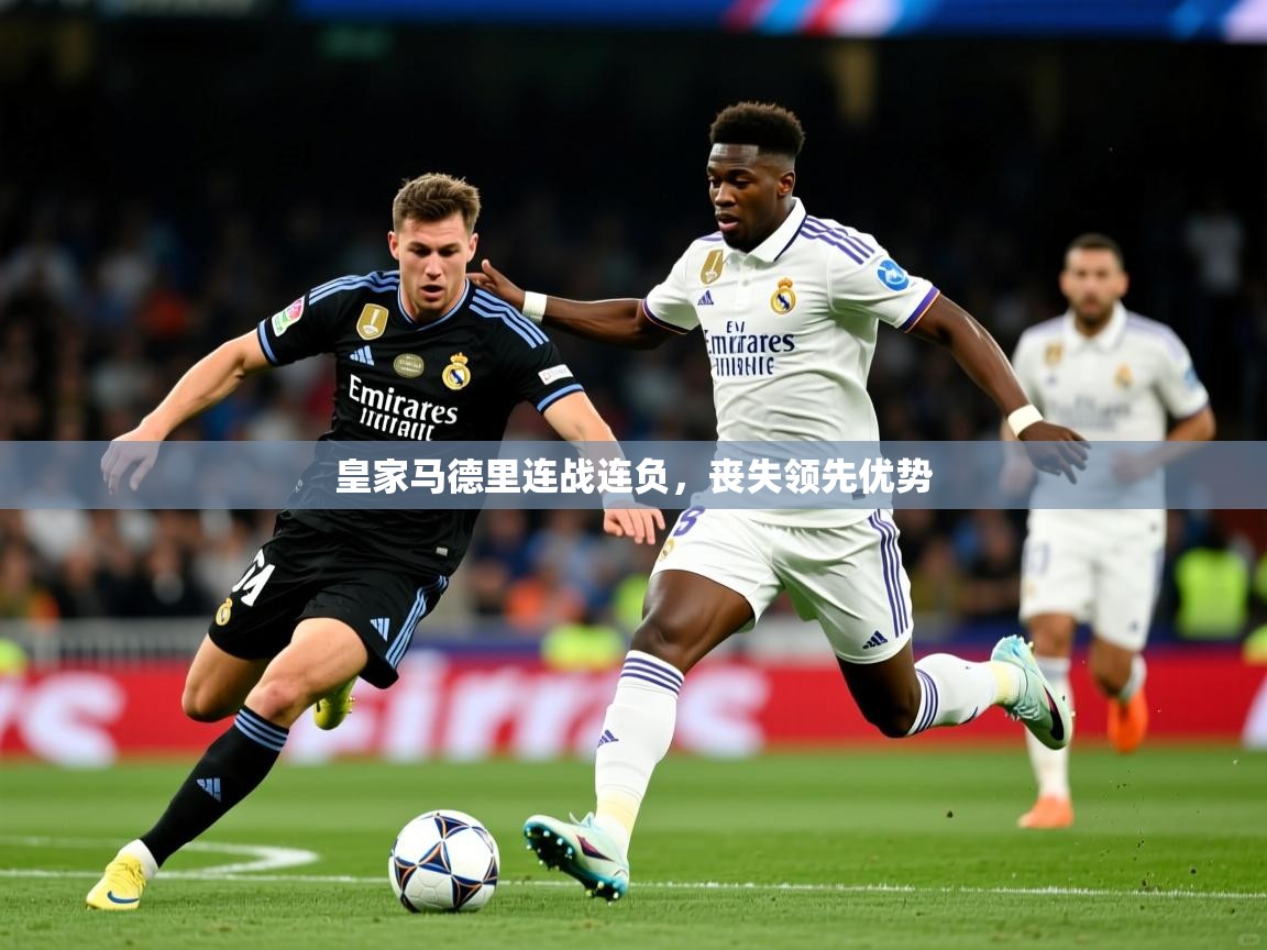2025完美体育皇家马德里连战连负,丧失领先优势 第4张
