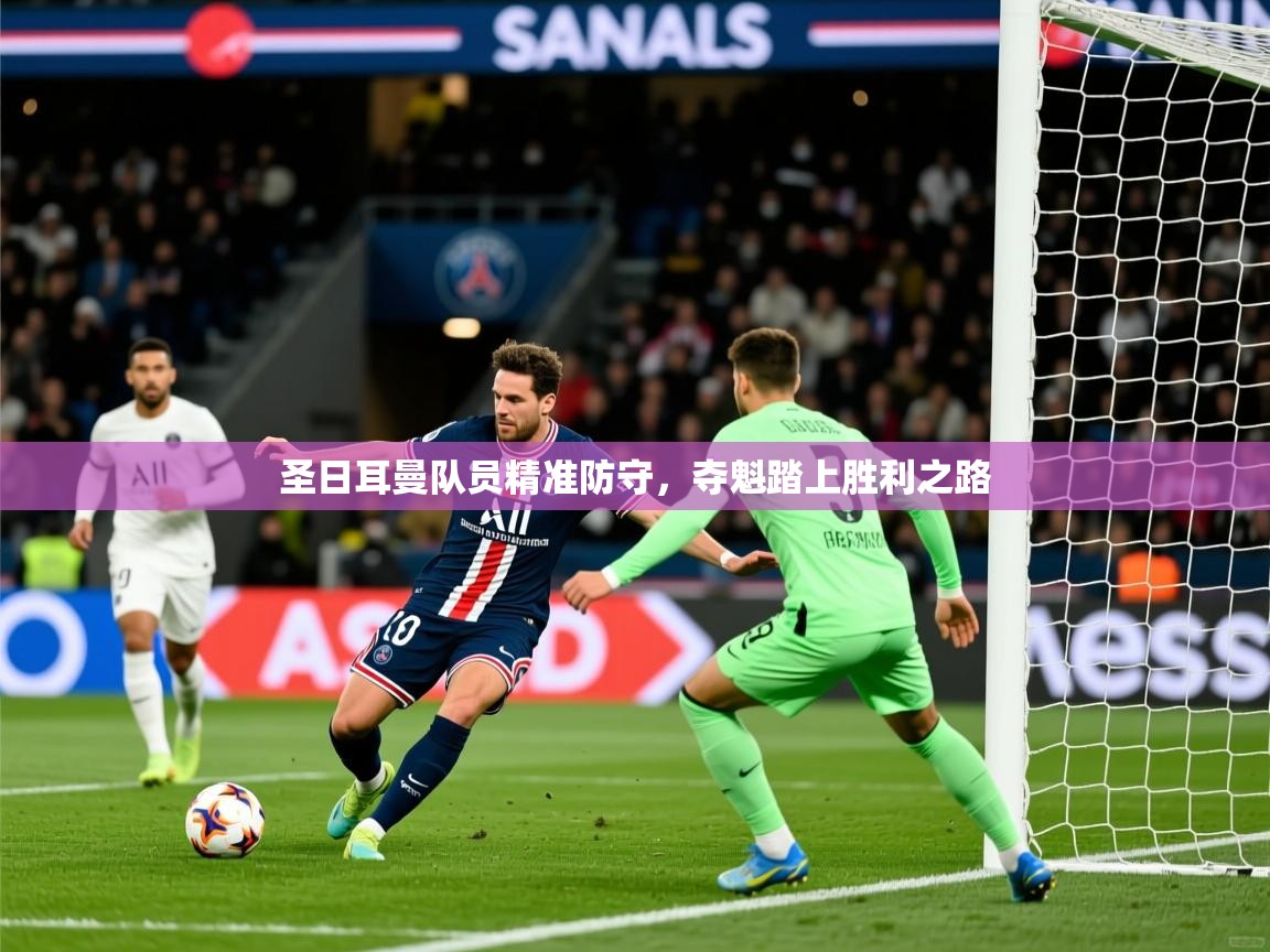2025完美体育在线登录圣日耳曼队员精准防守，夺魁踏上胜利之路