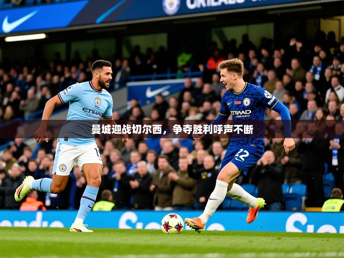 2025完美体育官方入口曼城迎战切尔西,争夺胜利呼声不断 第2张