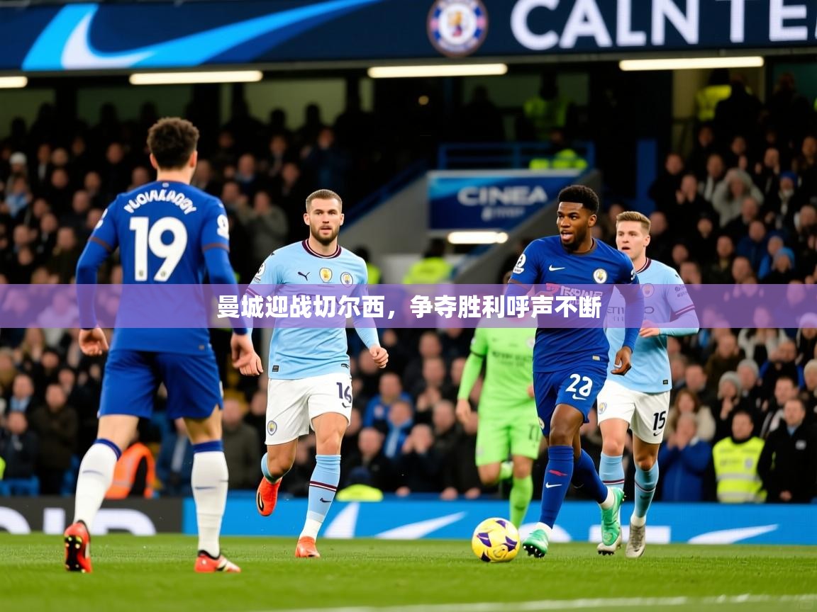 2025完美体育官方入口曼城迎战切尔西,争夺胜利呼声不断 第1张