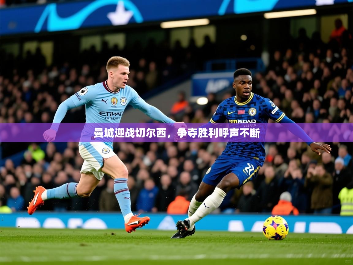 2025完美体育官方入口曼城迎战切尔西,争夺胜利呼声不断 第4张