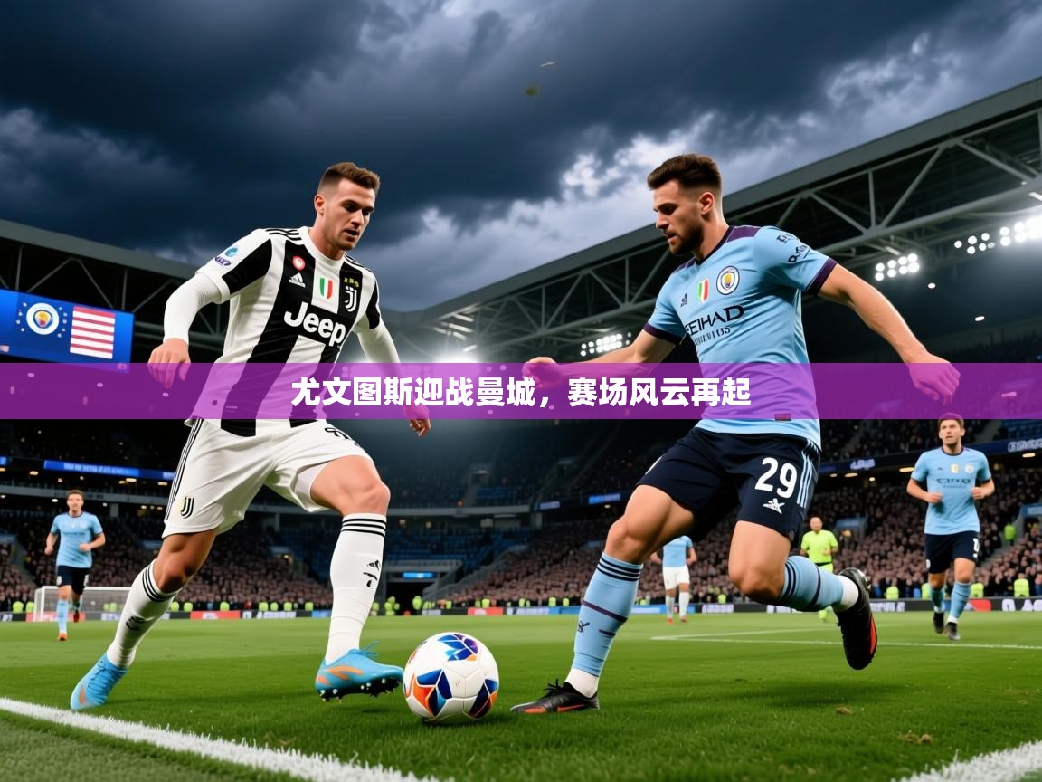 2025完美体育官方入口尤文图斯迎战曼城,赛场风云再起 第2张