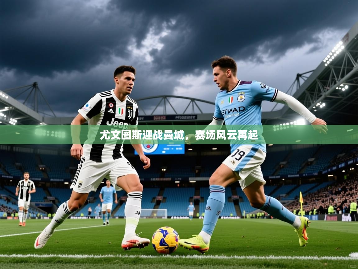 2025完美体育官方入口尤文图斯迎战曼城,赛场风云再起 第1张