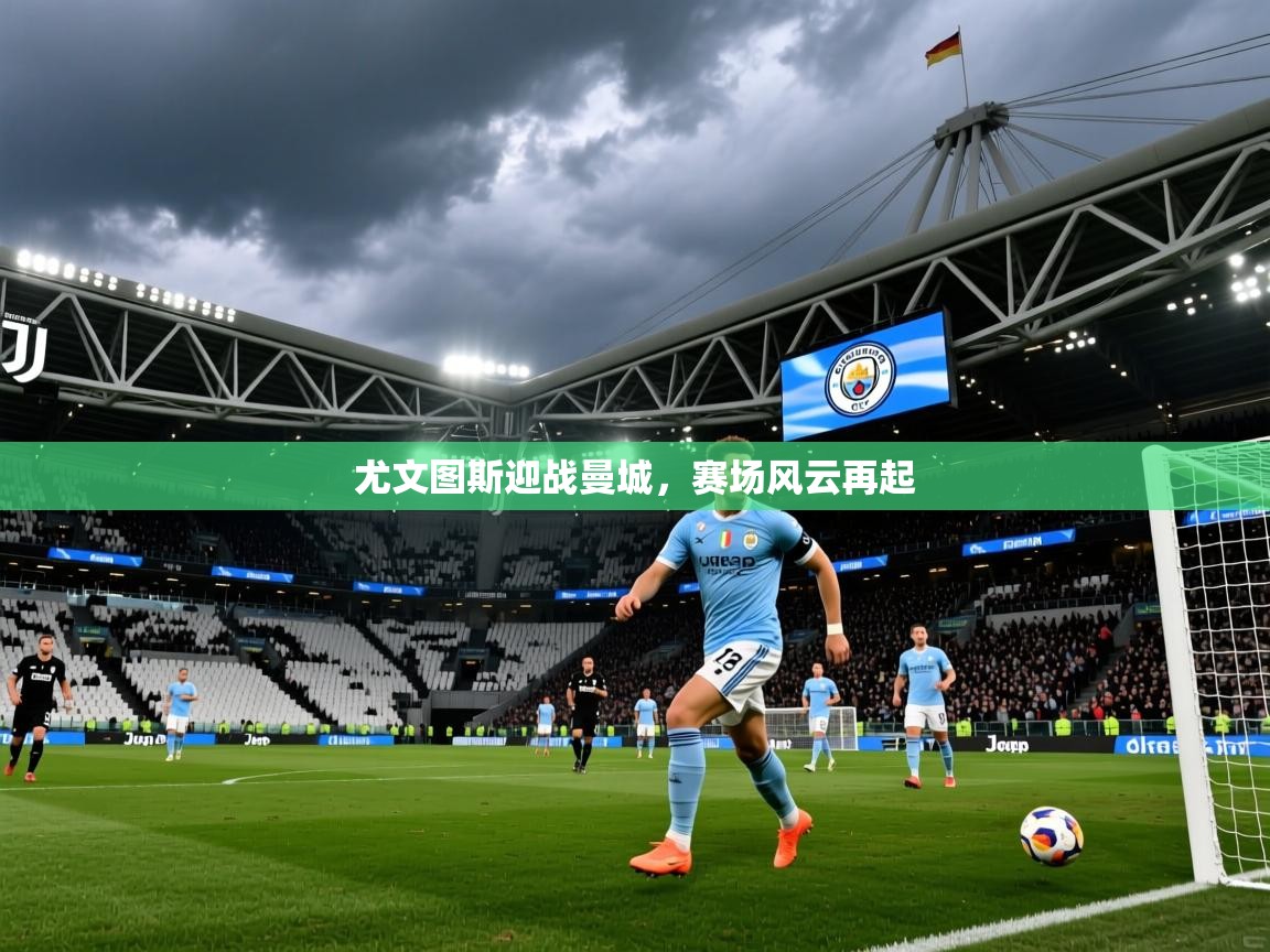 2025完美体育官方入口尤文图斯迎战曼城,赛场风云再起 第3张