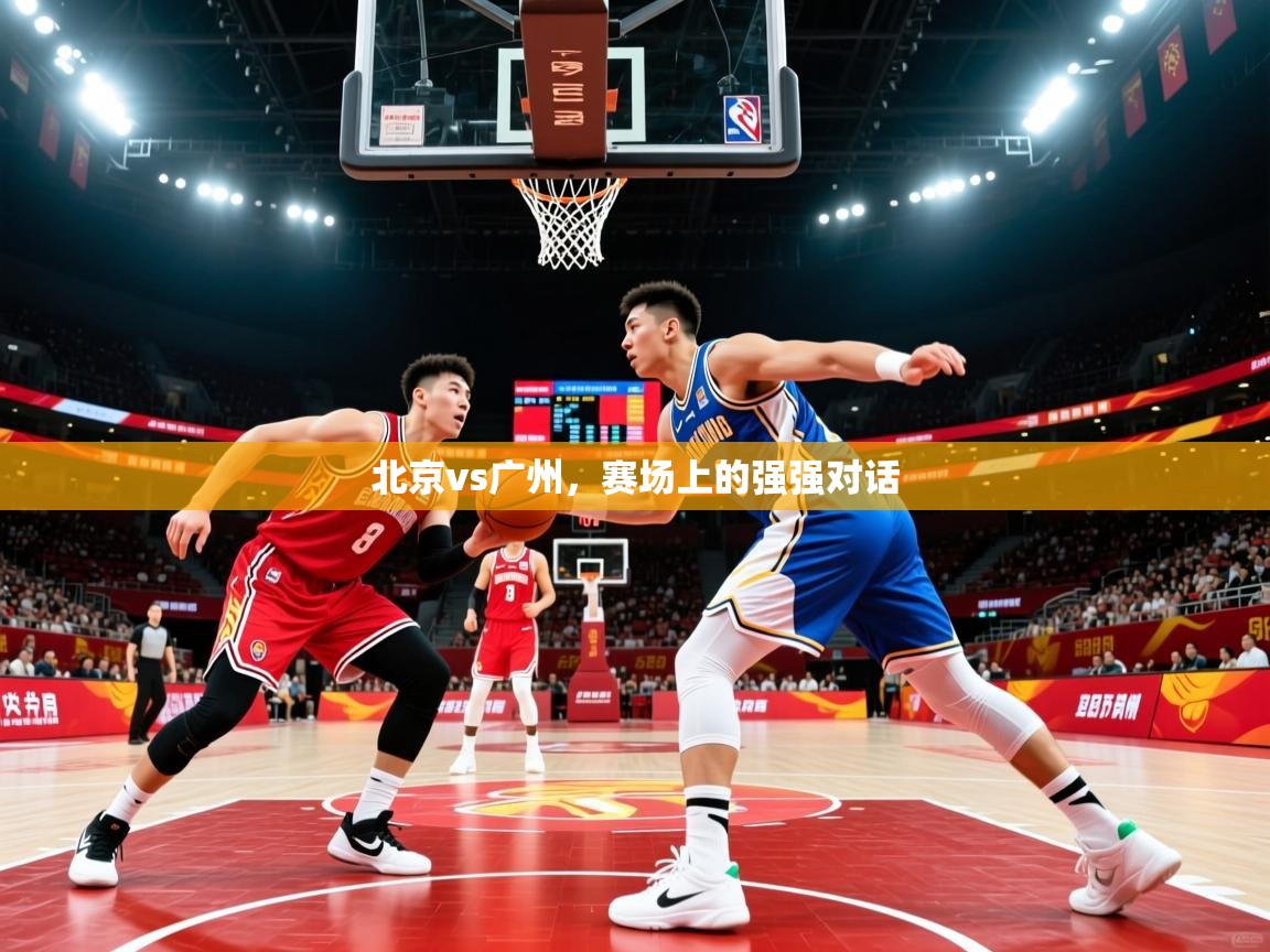 2025完美体育入口北京vs广州,赛场上的强强对话 第3张