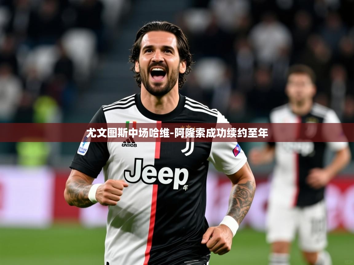 2025完美体育网址尤文图斯中场哈维-阿隆索成功续约至年 第3张