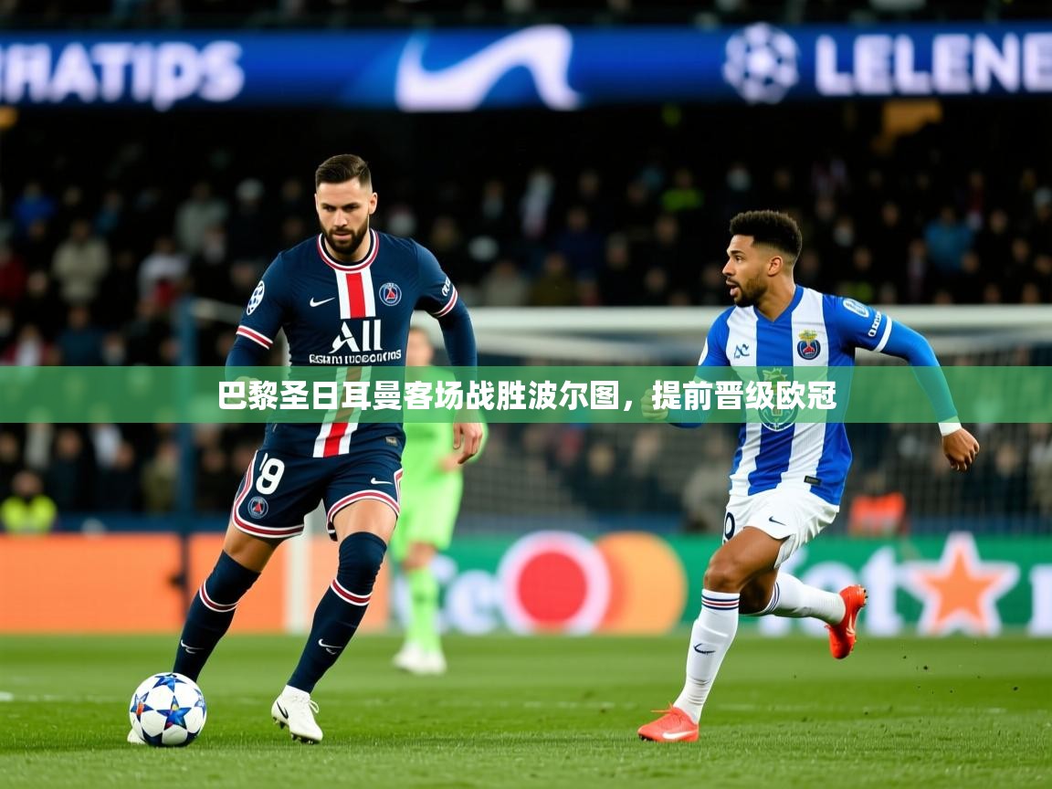 2025完美体育官网app下载巴黎圣日耳曼客场战胜波尔图,提前晋级欧冠 第1张
