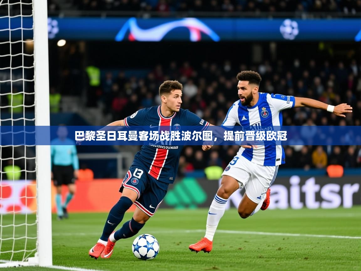 2025完美体育官网app下载巴黎圣日耳曼客场战胜波尔图,提前晋级欧冠 第2张
