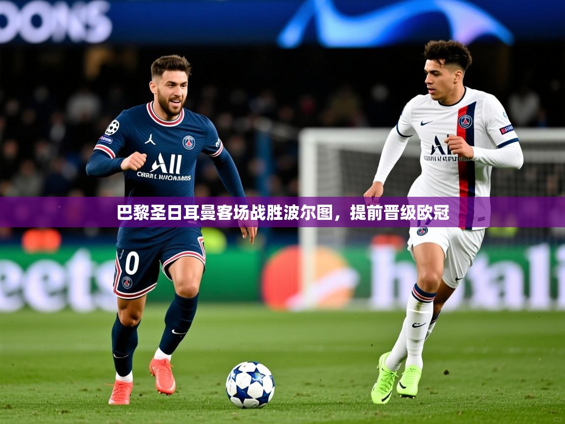 2025完美体育官网app下载巴黎圣日耳曼客场战胜波尔图,提前晋级欧冠 第4张