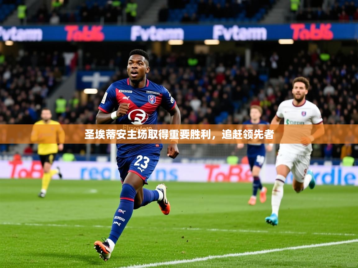 2025完美体育入口圣埃蒂安主场取得重要胜利,追赶领先者 第1张