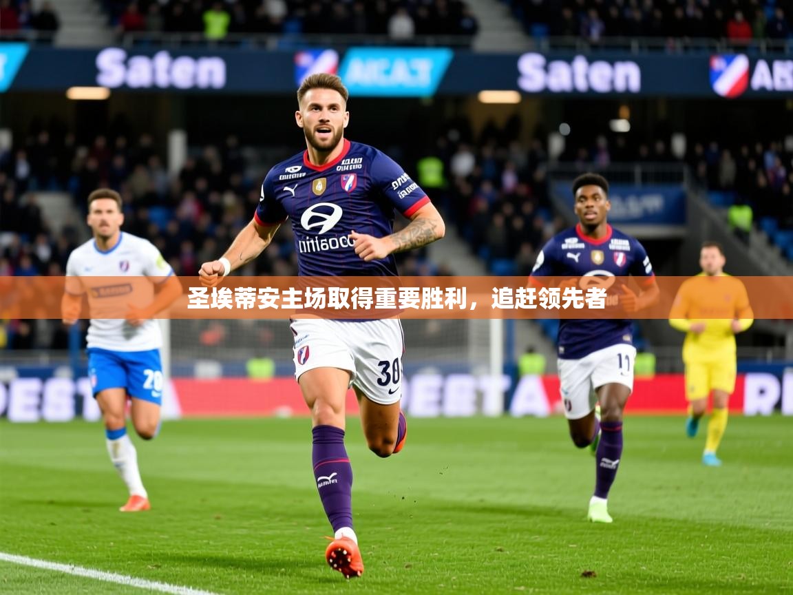 2025完美体育入口圣埃蒂安主场取得重要胜利,追赶领先者 第2张