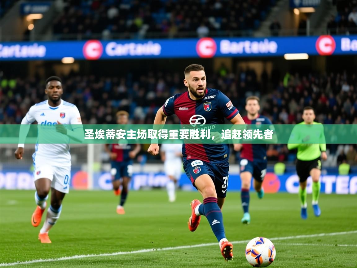 2025完美体育入口圣埃蒂安主场取得重要胜利,追赶领先者 第3张