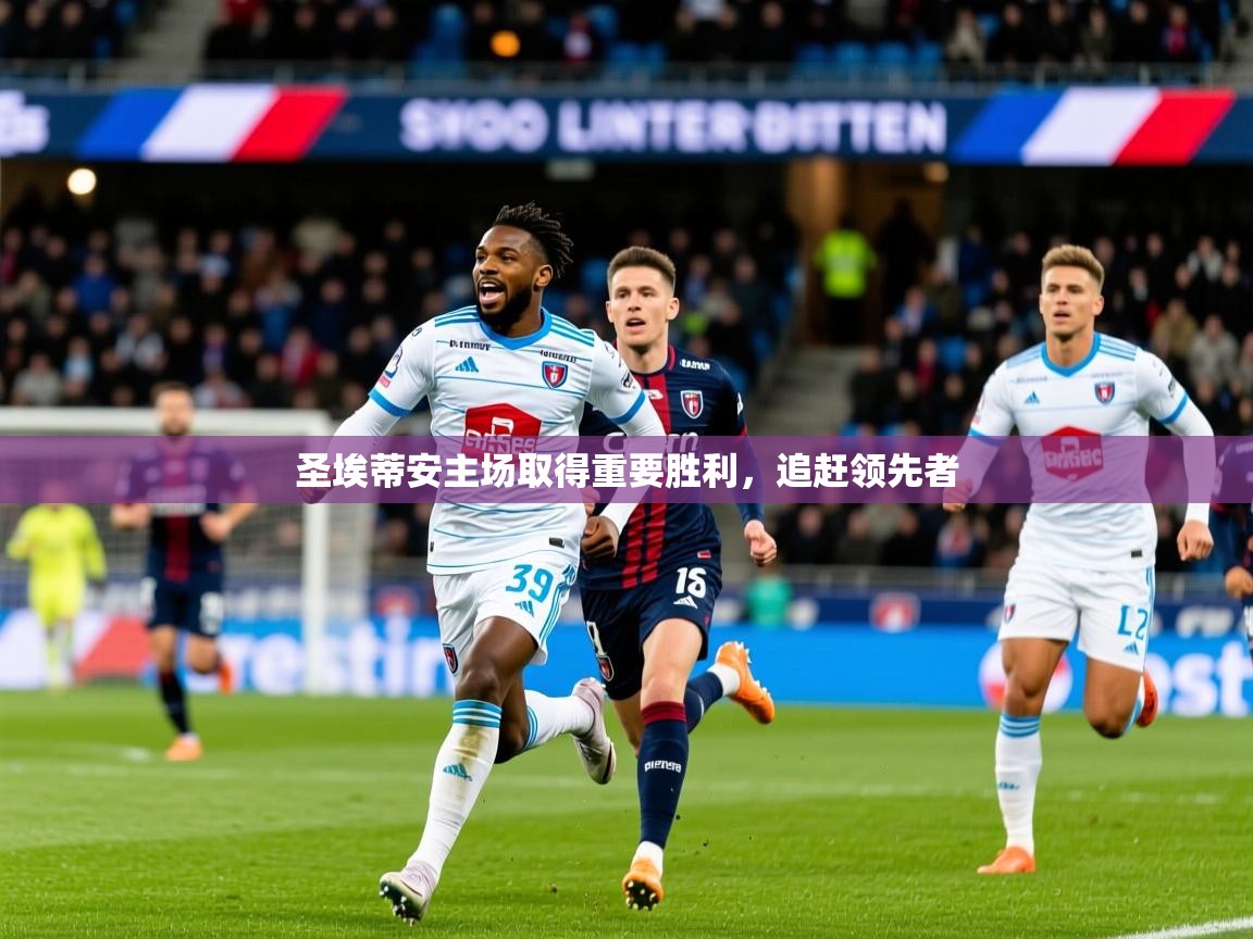 2025完美体育入口圣埃蒂安主场取得重要胜利,追赶领先者 第4张