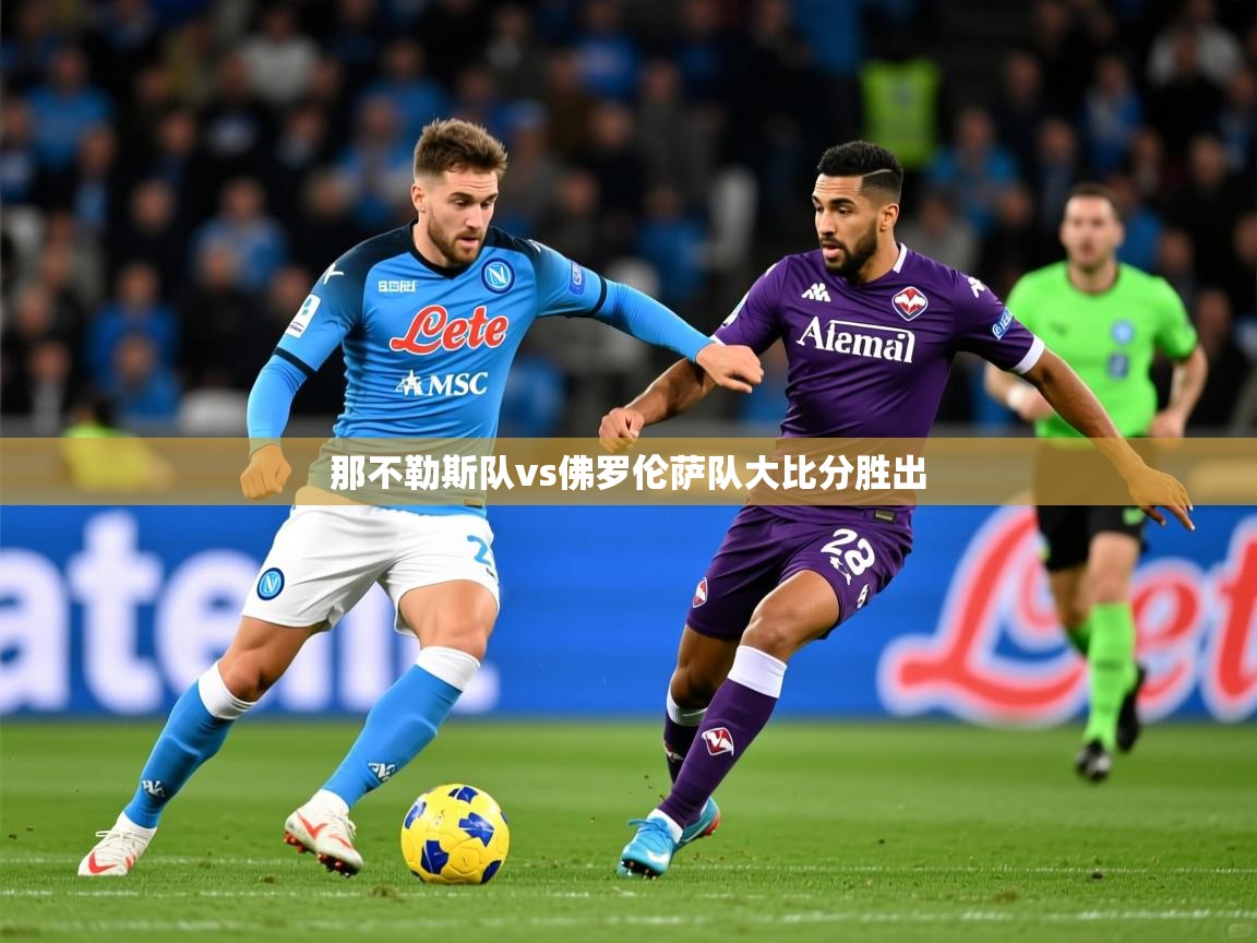 2025完美体育app那不勒斯队vs佛罗伦萨队大比分胜出 第1张
